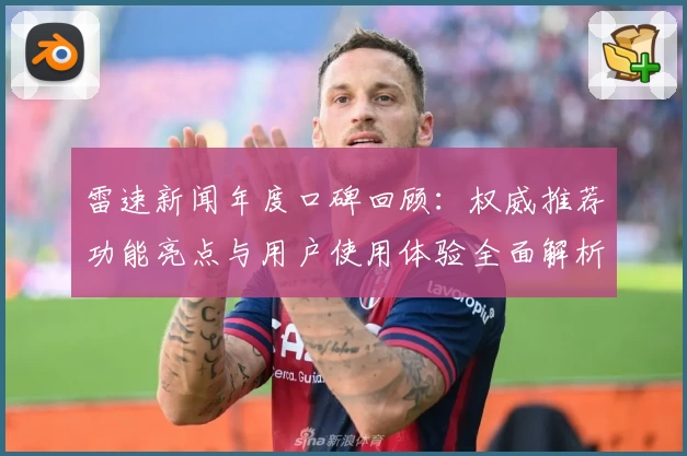 雷速新闻年度口碑回顾：权威推荐功能亮点与用户使用体验全面解析