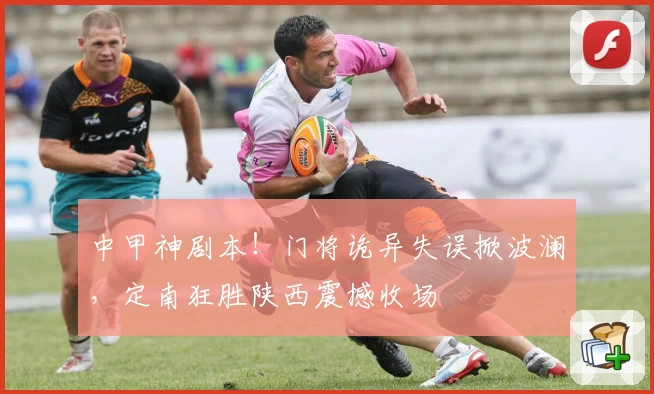 中甲神剧本！门将诡异失误掀波澜，定南狂胜陕西震撼收场