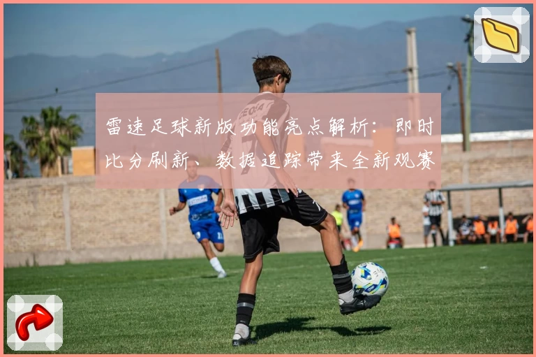 雷速足球新版功能亮点解析：即时比分刷新、数据追踪带来全新观赛体验
