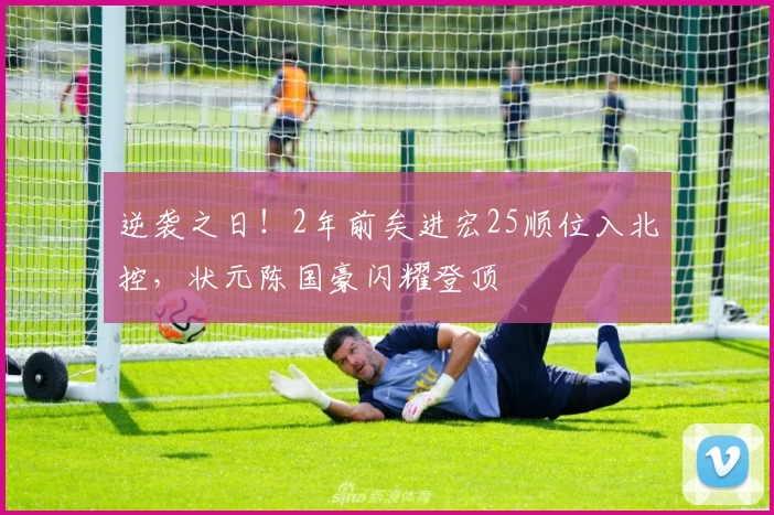 逆袭之日！2年前矣进宏25顺位入北控，状元陈国豪闪耀登顶