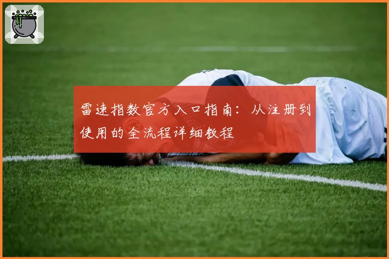 雷速指数官方入口指南：从注册到使用的全流程详细教程