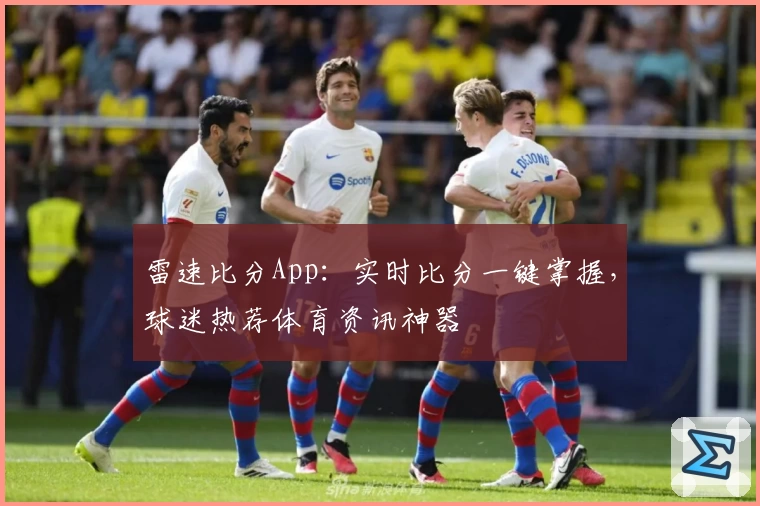 雷速比分App：实时比分一键掌握，球迷热荐体育资讯神器