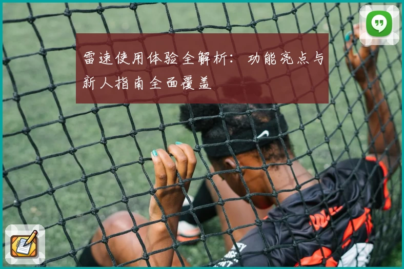 雷速使用体验全解析：功能亮点与新人指南全面覆盖