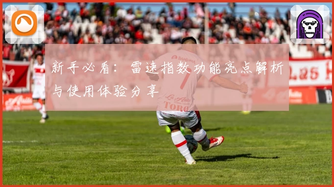 新手必看：雷速指数功能亮点解析与使用体验分享