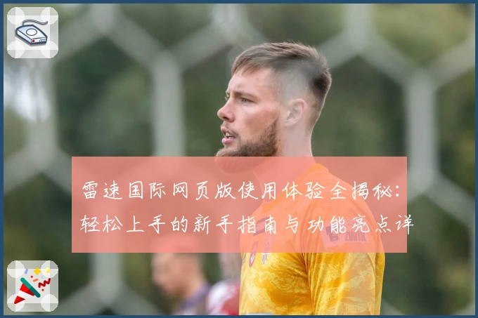 雷速国际网页版使用体验全揭秘：轻松上手的新手指南与功能亮点详解