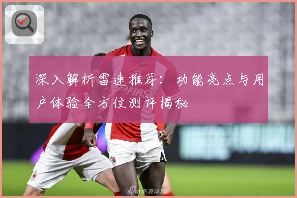 深入解析雷速推荐：功能亮点与用户体验全方位测评揭秘