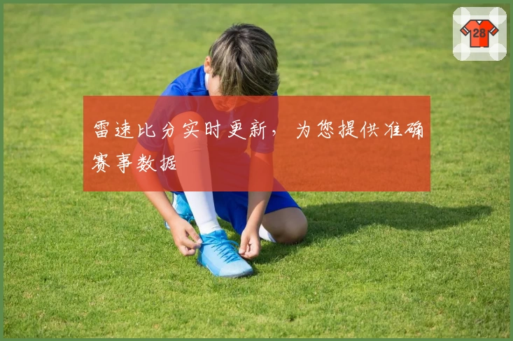 雷速比分实时更新，为您提供准确赛事数据