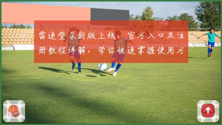 雷速登录新版上线，官方入口及注册教程详解，带你快速掌握使用方法