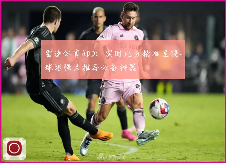 雷速体育App：实时比分精准呈现，球迷强力推荐必备神器