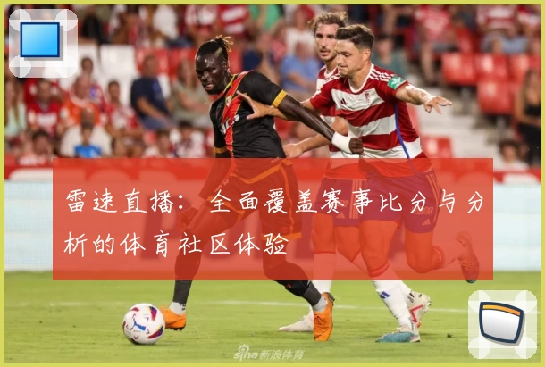 雷速直播：全面覆盖赛事比分与分析的体育社区体验