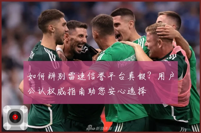 如何辨别雷速信誉平台真假？用户公认权威指南助您安心选择