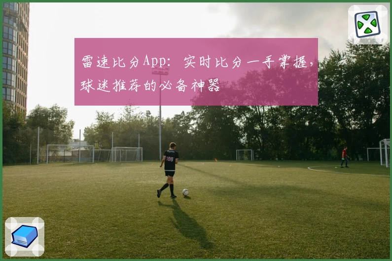 雷速比分App：实时比分一手掌握，球迷推荐的必备神器
