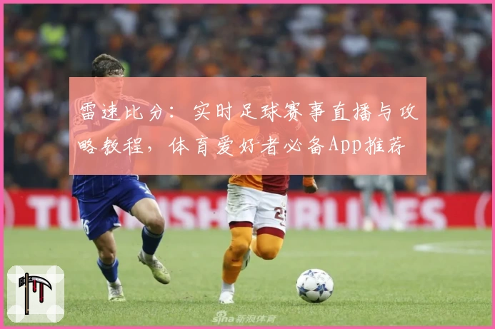 雷速比分:实时足球赛事直播与攻略教程,体育爱好者必备App推荐