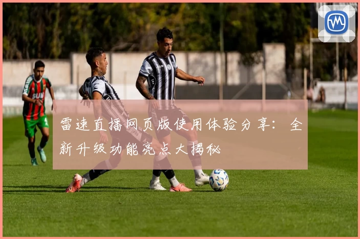 雷速直播网页版使用体验分享：全新升级功能亮点大揭秘