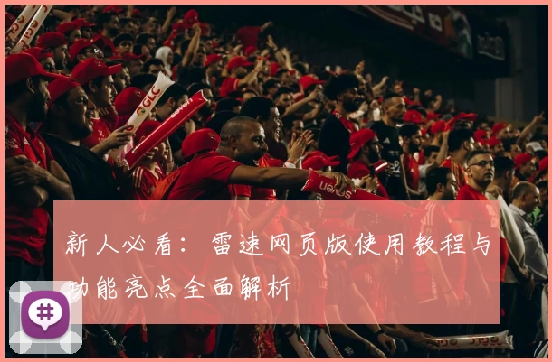 新人必看：雷速网页版使用教程与功能亮点全面解析