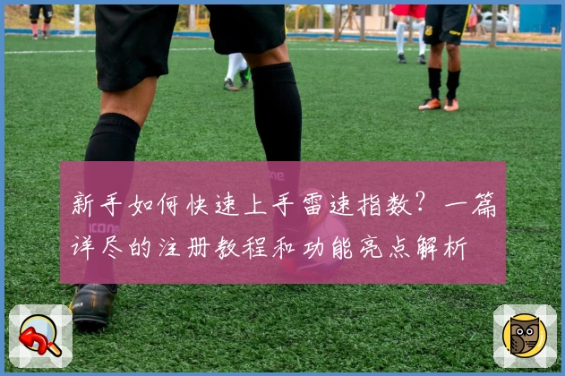 新手如何快速上手雷速指数？一篇详尽的注册教程和功能亮点解析