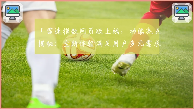 「雷速指数网页版上线，功能亮点揭秘：全新体验满足用户多元需求」