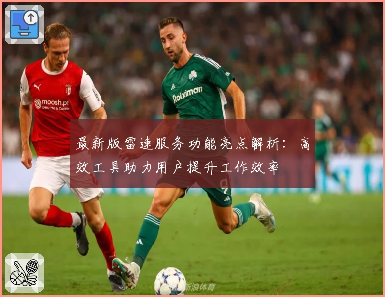 最新版雷速服务功能亮点解析：高效工具助力用户提升工作效率