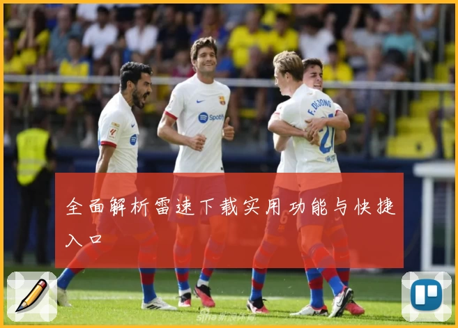 全面解析雷速下载实用功能与快捷入口