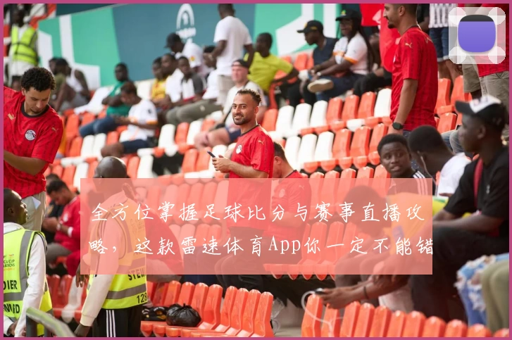 全方位掌握足球比分与赛事直播攻略，这款雷速体育App你一定不能错过