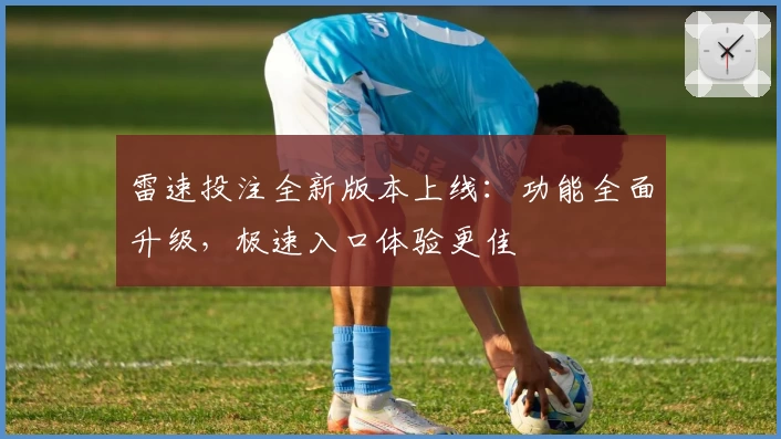 雷速投注全新版本上线：功能全面升级，极速入口体验更佳
