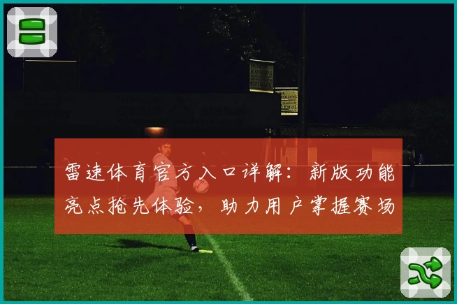 雷速体育官方入口详解：新版功能亮点抢先体验，助力用户掌握赛场动态