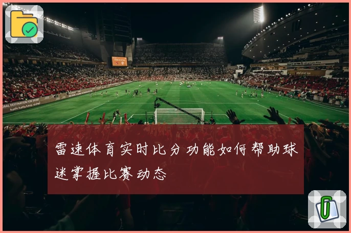 雷速体育实时比分功能如何帮助球迷掌握比赛动态