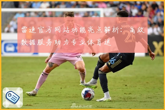 雷速官方网站功能亮点解析：高效数据服务助力专业体育迷