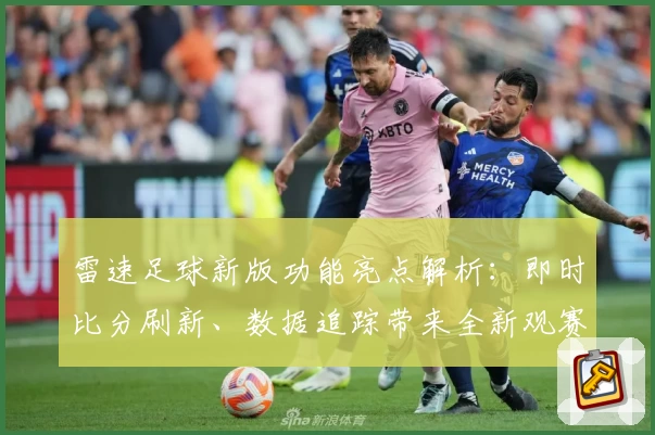 雷速足球新版功能亮点解析：即时比分刷新、数据追踪带来全新观赛体验
