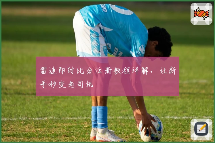 雷速即时比分注册教程详解，让新手秒变老司机