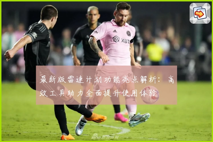 最新版雷速计划功能亮点解析：高效工具助力全面提升使用体验