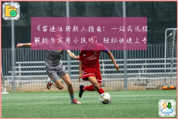 《雷速注册新人指南：一站式流程解析与实用小技巧，轻松快速上手体验》