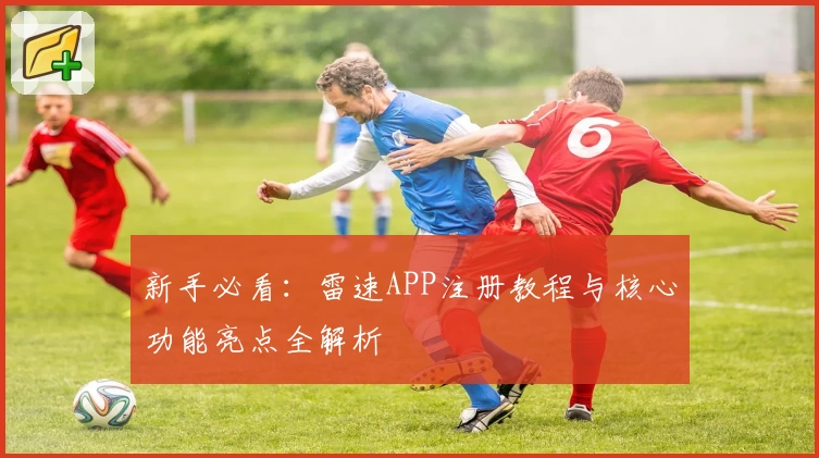 新手必看：雷速APP注册教程与核心功能亮点全解析