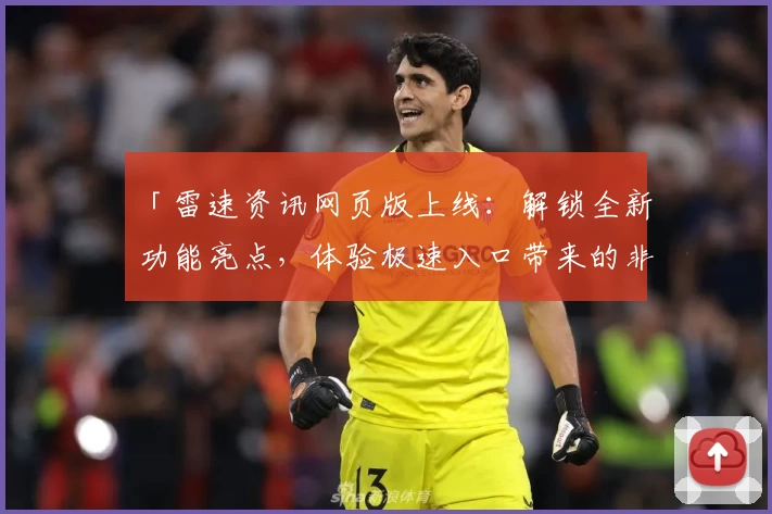 「雷速资讯网页版上线：解锁全新功能亮点，体验极速入口带来的非凡便捷」