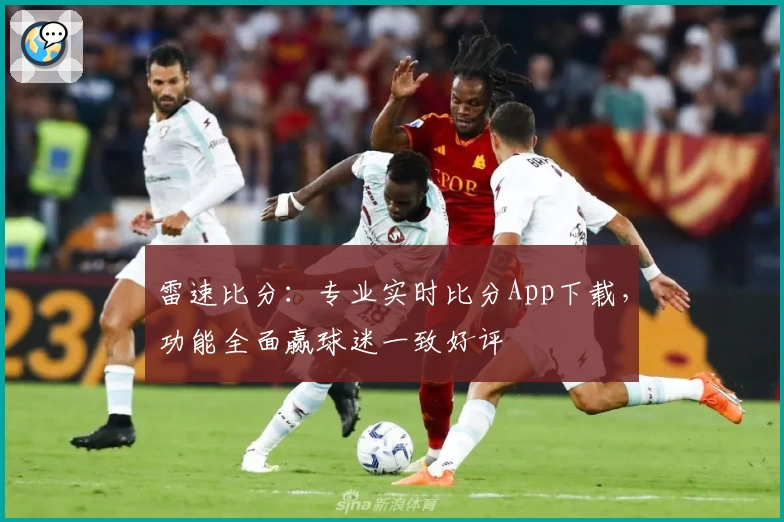 雷速比分：专业实时比分App下载，功能全面赢球迷一致好评