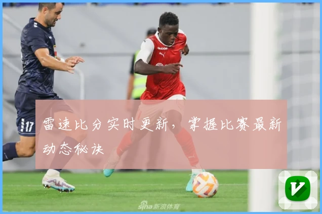 雷速比分实时更新，掌握比赛最新动态秘诀