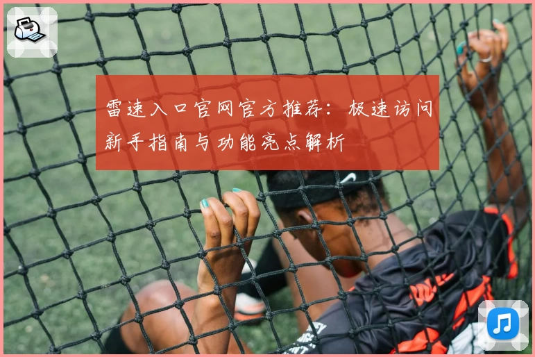 雷速入口官网官方推荐：极速访问新手指南与功能亮点解析