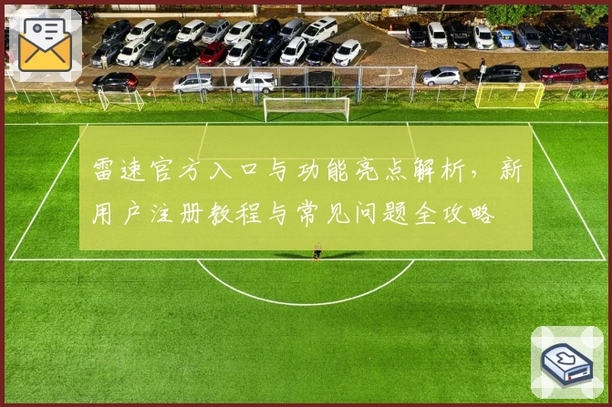 雷速官方入口与功能亮点解析，新用户注册教程与常见问题全攻略