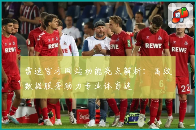 雷速官方网站功能亮点解析：高效数据服务助力专业体育迷