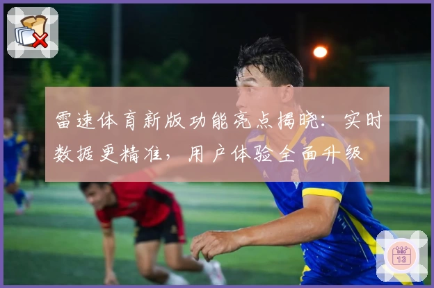 雷速体育新版功能亮点揭晓：实时数据更精准，用户体验全面升级