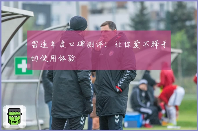 雷速年度口碑测评：让你爱不释手的使用体验