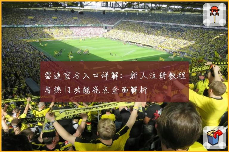 雷速官方入口详解：新人注册教程与热门功能亮点全面解析