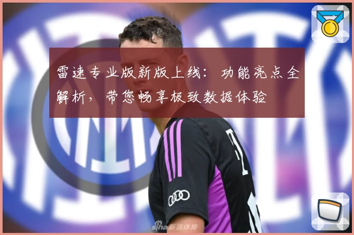 雷速专业版新版上线：功能亮点全解析，带您畅享极致数据体验