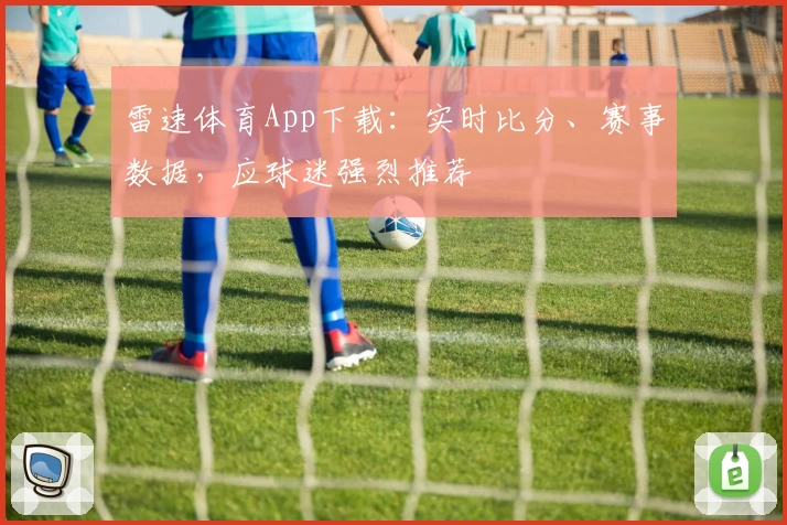 雷速体育App下载：实时比分、赛事数据，应球迷强烈推荐