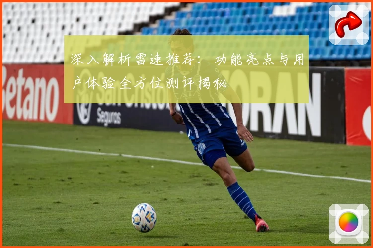 深入解析雷速推荐：功能亮点与用户体验全方位测评揭秘