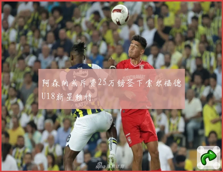 阿森纳或斥资25万镑签下索尔福德U18新星赖特