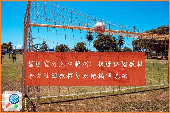 雷速官方入口解析：极速体验数据平台注册教程与功能精华总结