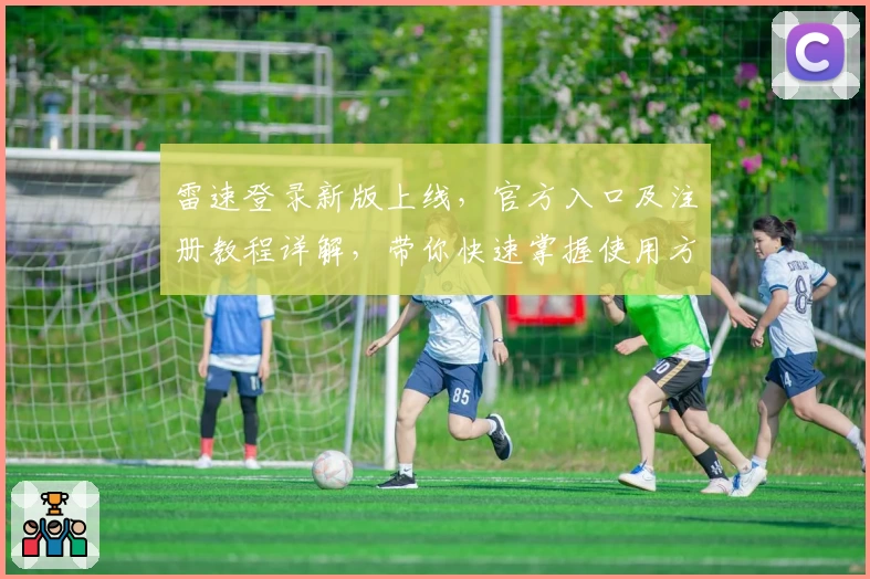 雷速登录新版上线，官方入口及注册教程详解，带你快速掌握使用方法