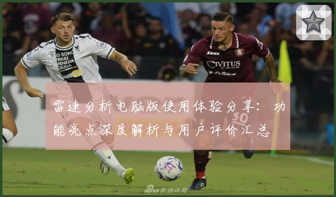 雷速分析电脑版使用体验分享：功能亮点深度解析与用户评价汇总