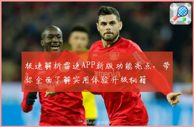 极速解析雷速APP新版功能亮点，带你全面了解实用体验升级秘籍
